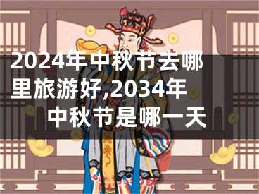 2024年中秋节去哪里旅游好,2034年中秋节是哪一天