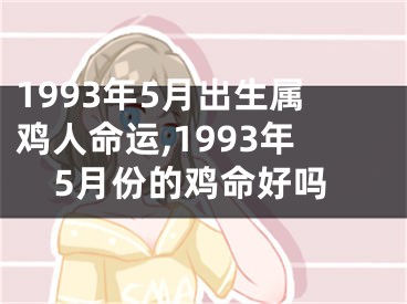 1993年5月出生属鸡人命运,1993年5月份的鸡命好吗