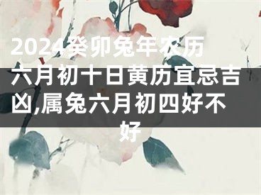 2024癸卯兔年农历六月初十日黄历宜忌吉凶,属兔六月初四好不好