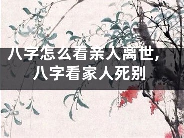 八字怎么看亲人离世,八字看家人死别