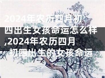 2024年农历四月初四出生女孩命运怎么样,2024年农历四月初四出生的女孩命运