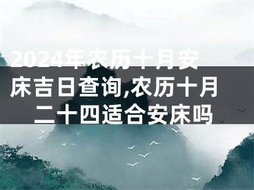 2024年农历十月安床吉日查询,农历十月二十四适合安床吗