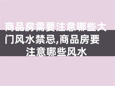 商品房需要注意哪些大门风水禁忌,商品房要注意哪些风水