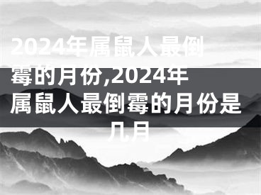 2024年属鼠人最倒霉的月份,2024年属鼠人最倒霉的月份是几月