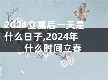 2024立夏后一天是什么日子,2024年什么时间立春