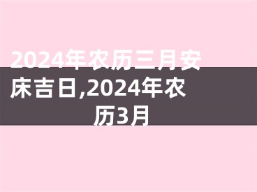 2024年农历三月安床吉日,2024年农历3月