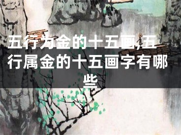 五行为金的十五画,五行属金的十五画字有哪些