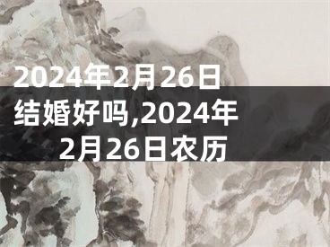 2024年2月26日结婚好吗,2024年2月26日农历