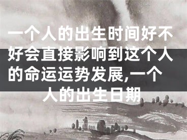一个人的出生时间好不好会直接影响到这个人的命运运势发展,一个人的出生日期