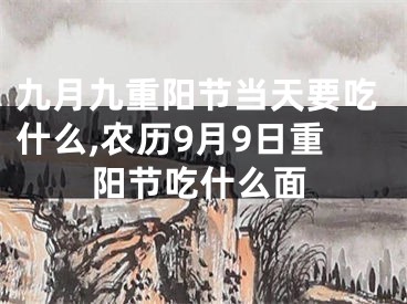 九月九重阳节当天要吃什么,农历9月9日重阳节吃什么面