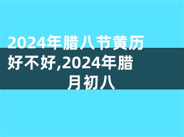 2024年腊八节黄历好不好,2024年腊月初八