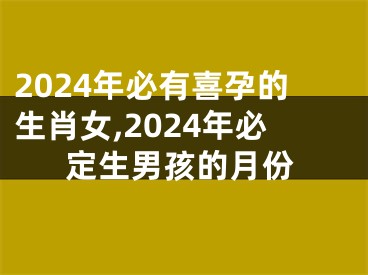 2024年必有喜孕的生肖女,2024年必定生男孩的月份