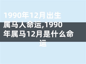 1990年12月出生属马人命运,1990年属马12月是什么命运