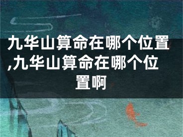 九华山算命在哪个位置,九华山算命在哪个位置啊