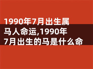 1990年7月出生属马人命运,1990年7月出生的马是什么命