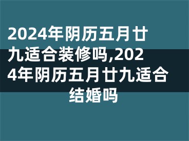 2024年阴历五月廿九适合装修吗,2024年阴历五月廿九适合结婚吗