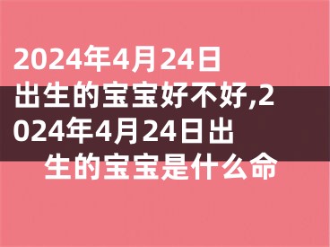 2024年4月24日出生的宝宝好不好,2024年4月24日出生的宝宝是什么命