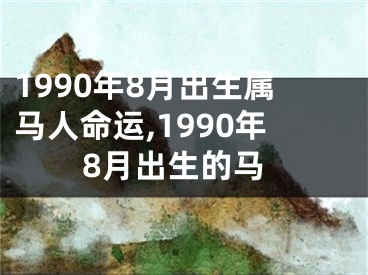 1990年8月出生属马人命运,1990年8月出生的马