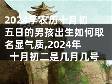 2024年农历十月初五日的男孩出生如何取名显气质,2024年十月初二是几月几号