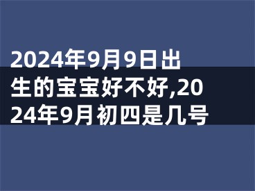 2024年9月9日出生的宝宝好不好,2024年9月初四是几号