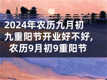 2024年农历九月初九重阳节开业好不好,农历9月初9重阳节