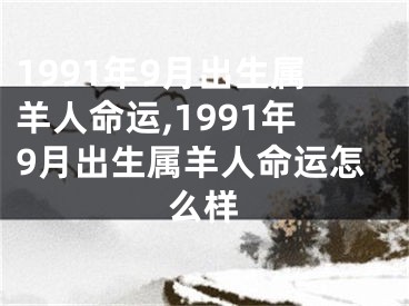 1991年9月出生属羊人命运,1991年9月出生属羊人命运怎么样