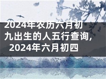 2024年农历六月初九出生的人五行查询,2024年六月初四
