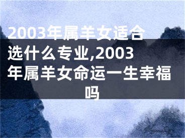 2003年属羊女适合选什么专业,2003年属羊女命运一生幸福吗