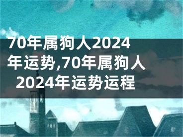 70年属狗人2024年运势,70年属狗人2024年运势运程