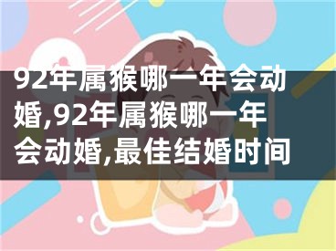 92年属猴哪一年会动婚,92年属猴哪一年会动婚,最佳结婚时间