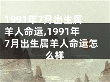 1991年7月出生属羊人命运,1991年7月出生属羊人命运怎么样