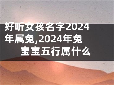 好听女孩名字2024年属兔,2024年兔宝宝五行属什么
