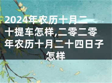 2024年农历十月二十提车怎样,二零二零年农历十月二十四日子怎样
