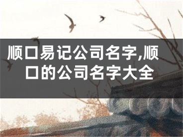 顺口易记公司名字,顺口的公司名字大全