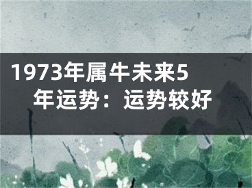 1973年属牛未来5年运势：运势较好