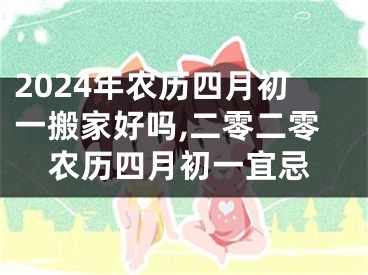2024年农历四月初一搬家好吗,二零二零农历四月初一宜忌