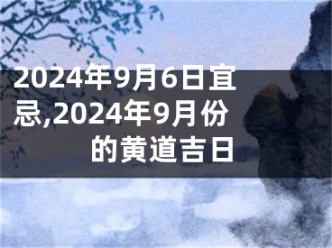 2024年9月6日宜忌,2024年9月份的黄道吉日