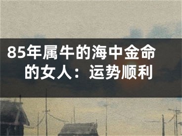 85年属牛的海中金命的女人：运势顺利