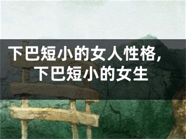 下巴短小的女人性格,下巴短小的女生