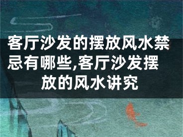 客厅沙发的摆放风水禁忌有哪些,客厅沙发摆放的风水讲究