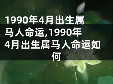 1990年4月出生属马人命运,1990年4月出生属马人命运如何