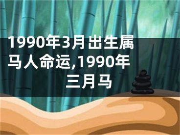 1990年3月出生属马人命运,1990年三月马