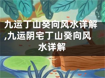 九运丁山癸向风水详解,九运阴宅丁山癸向风水详解