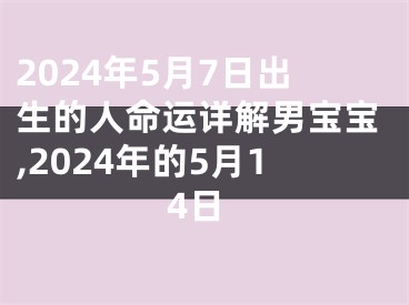 2024年5月7日出生的人命运详解男宝宝,2024年的5月14日