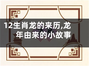 12生肖龙的来历,龙年由来的小故事