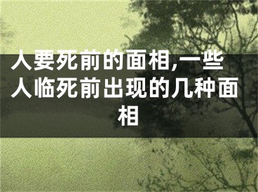 人要死前的面相,一些人临死前出现的几种面相