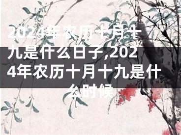 2024年农历十月十九是什么日子,2024年农历十月十九是什么时候