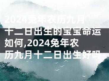 2024兔年农历九月十二日出生的宝宝命运如何,2024兔年农历九月十二日出生好吗