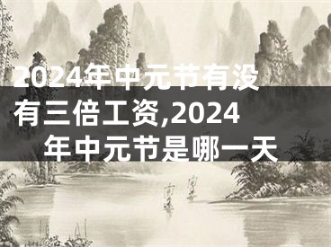 2024年中元节有没有三倍工资,2024年中元节是哪一天