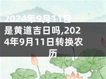 2024年9月11日是黄道吉日吗,2024年9月11日转换农历